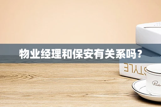 物业经理和保安有关系吗？