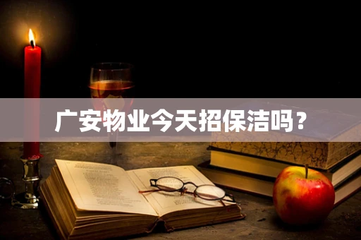 广安物业今天招保洁吗？