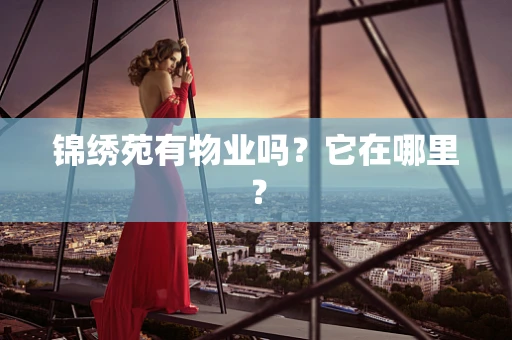 锦绣苑有物业吗？它在哪里？