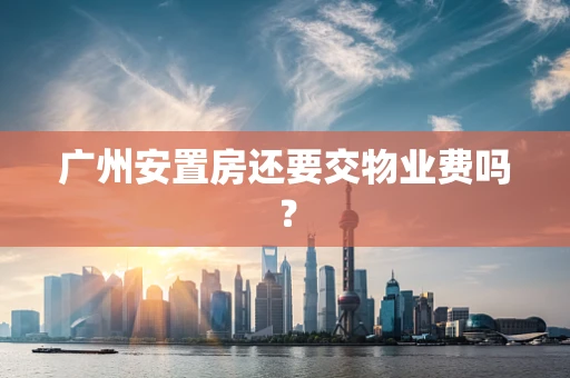 广州安置房还要交物业费吗？