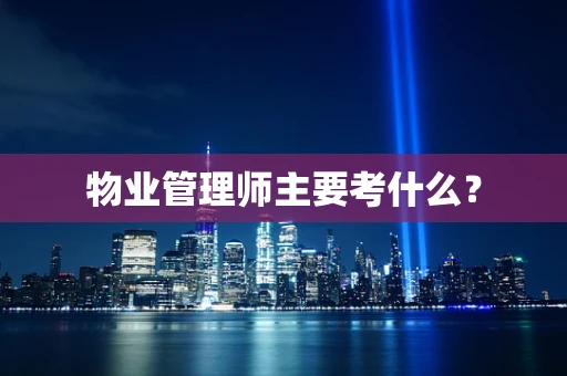 物业管理师主要考什么？