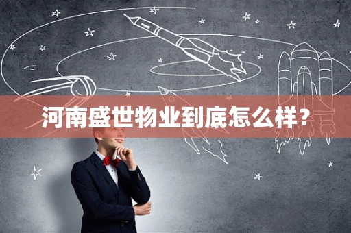 河南盛世物业到底怎么样？