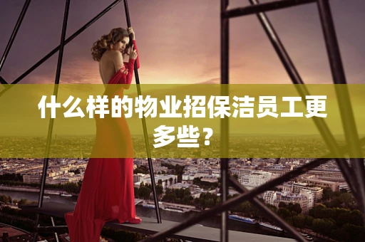 什么样的物业招保洁员工更多些？