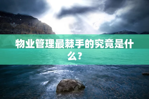 物业管理最棘手的究竟是什么？