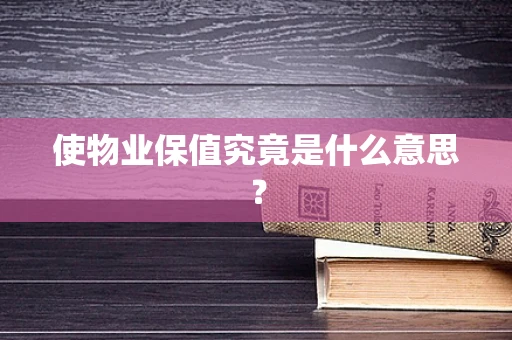 使物业保值究竟是什么意思？