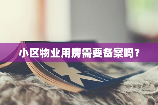 小区物业用房需要备案吗？