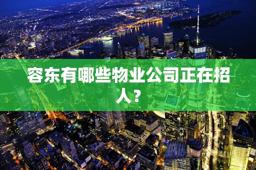 容东有哪些物业公司正在招人？