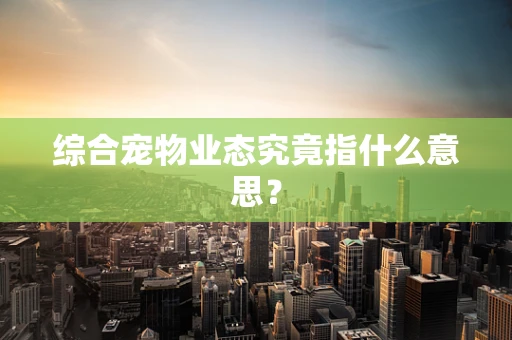 综合宠物业态究竟指什么意思？