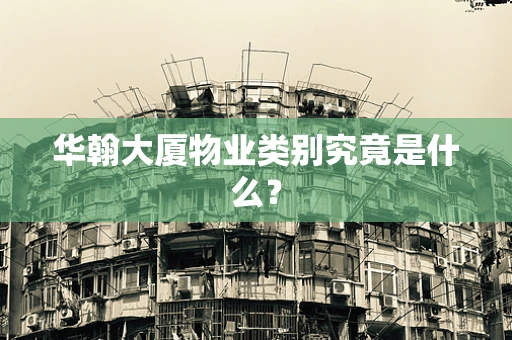 华翰大厦物业类别究竟是什么？