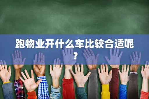 跑物业开什么车比较合适呢？