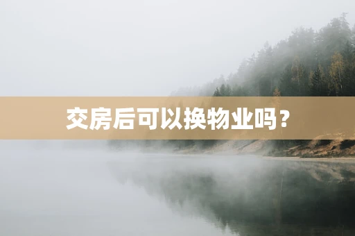 交房后可以换物业吗？