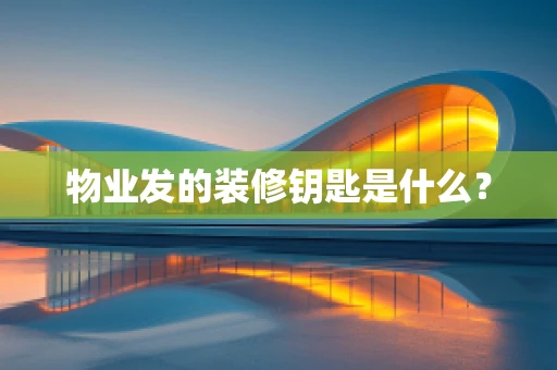 物业发的装修钥匙是什么？