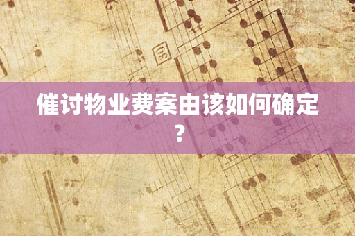 催讨物业费案由该如何确定？