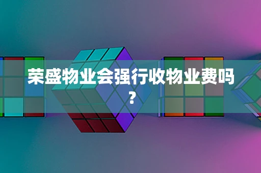 荣盛物业会强行收物业费吗？