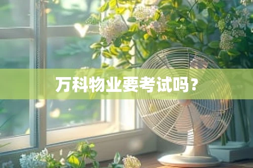 万科物业要考试吗？