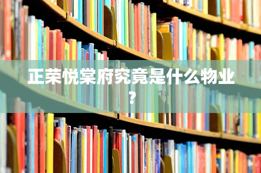 正荣悦棠府究竟是什么物业？