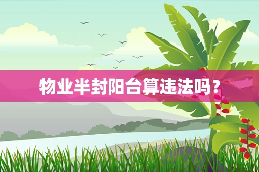 物业半封阳台算违法吗？