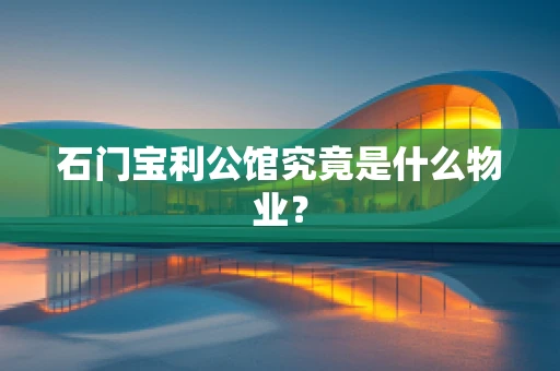石门宝利公馆究竟是什么物业？