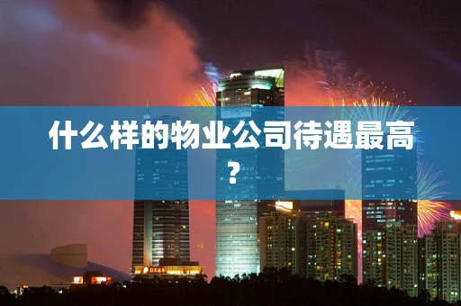 什么样的物业公司待遇最高？