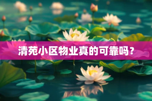 清苑小区物业真的可靠吗？