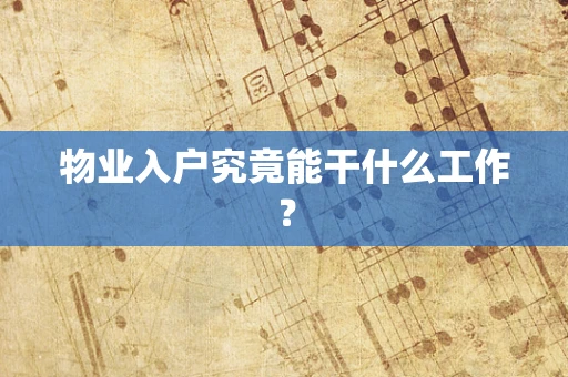 物业入户究竟能干什么工作？