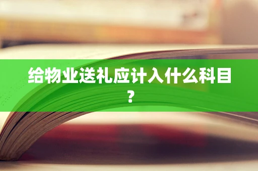 给物业送礼应计入什么科目？