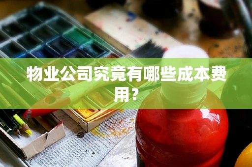物业公司究竟有哪些成本费用？