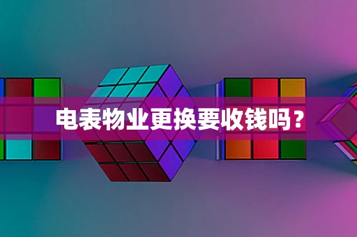 电表物业更换要收钱吗？