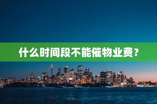 什么时间段不能催物业费？