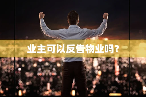 业主可以反告物业吗？