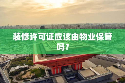 装修许可证应该由物业保管吗？