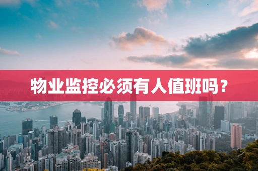 物业监控必须有人值班吗？