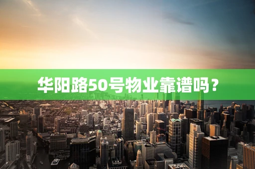 华阳路50号物业靠谱吗？