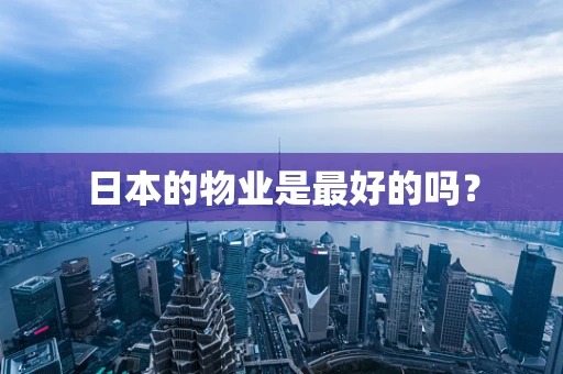 日本的物业是最好的吗？
