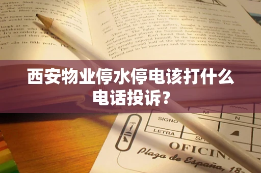 西安物业停水停电该打什么电话投诉？