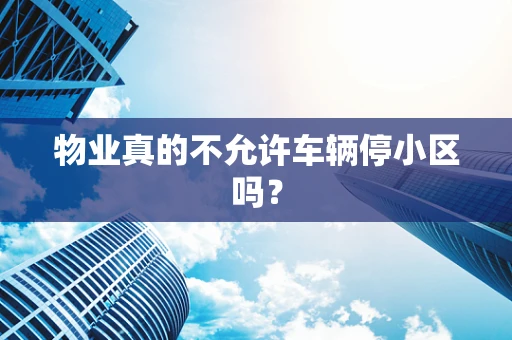 物业真的不允许车辆停小区吗？