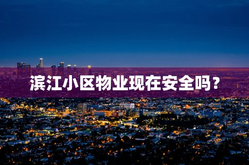 滨江小区物业现在安全吗？