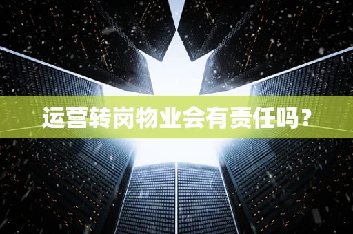 运营转岗物业会有责任吗？