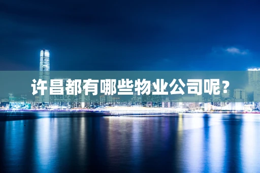 许昌都有哪些物业公司呢？