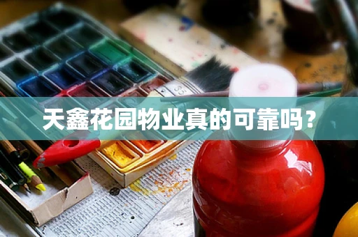 天鑫花园物业真的可靠吗？