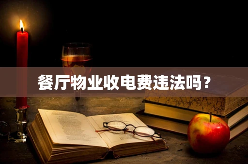 餐厅物业收电费违法吗？
