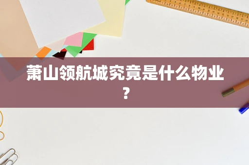 萧山领航城究竟是什么物业？