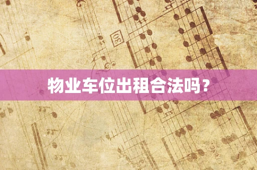 物业车位出租合法吗？