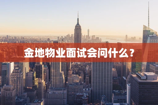 金地物业面试会问什么？