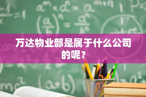 万达物业部是属于什么公司的呢？