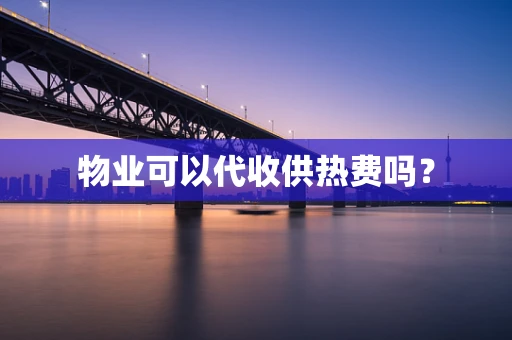 物业可以代收供热费吗？