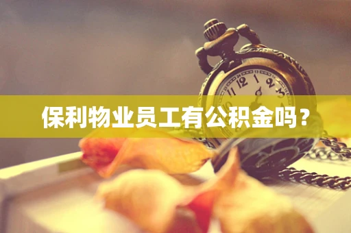 保利物业员工有公积金吗？