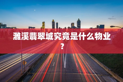 濉溪翡翠城究竟是什么物业？