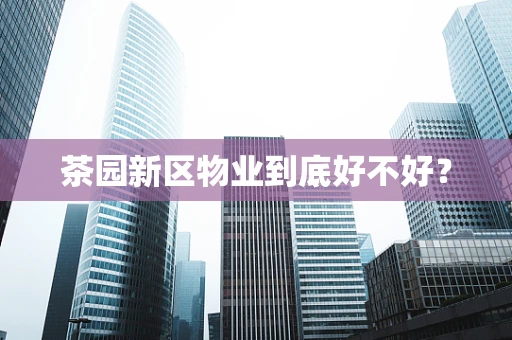 茶园新区物业到底好不好？