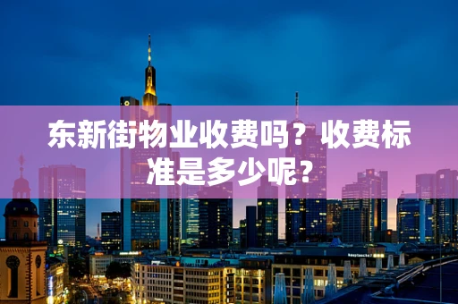 东新街物业收费吗？收费标准是多少呢？